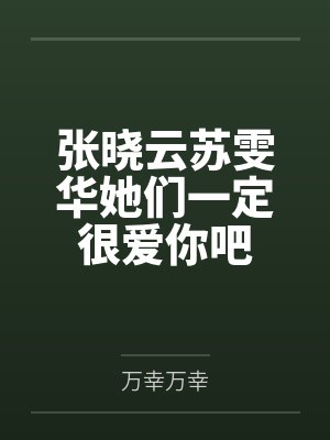 张晓云苏雯华她们一定很爱你吧